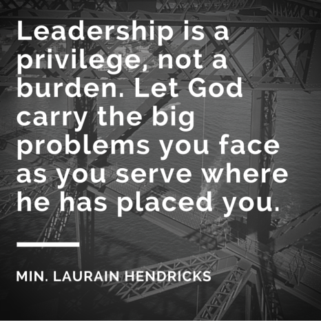Leadership is a privilege, not a burden. Let God carry the big problems you face as you serve where he has placed you.